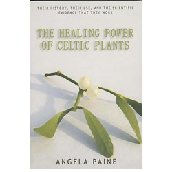 The Healing Power of Celtic Plants: Their History, Their Use, and the Scientific Evidence That They Work