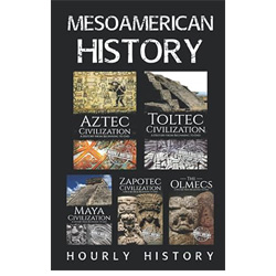 Mesoamerican History: Aztec Civilization, Toltec Civilization, Maya Civilization, Zapotec Civilization, The Olmecs